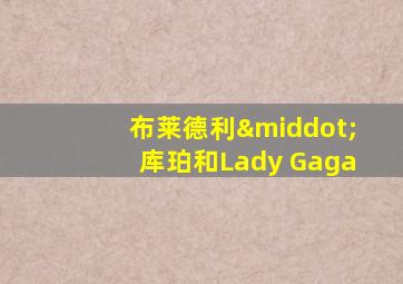布莱德利·库珀和Lady Gaga